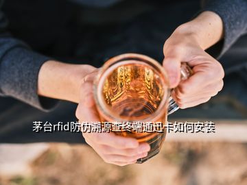 茅台rfid防伪溯源查终端通迅卡如何安装