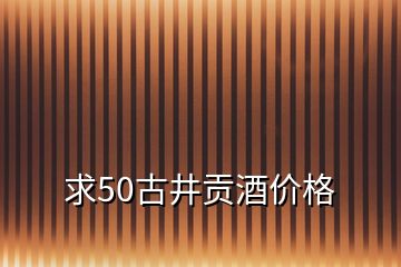 求50古井贡酒价格