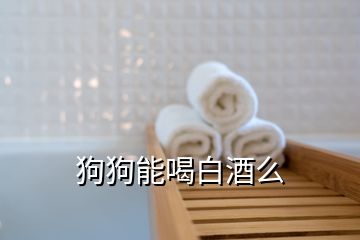 狗狗能喝白酒么