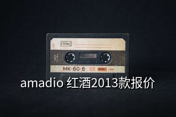 amadio 红酒2013款报价