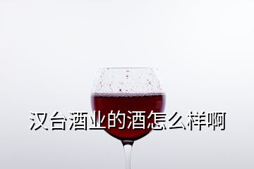 汉台酒业的酒怎么样啊