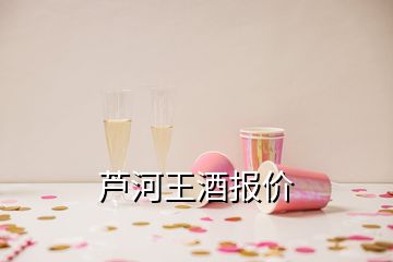 芦河王酒报价