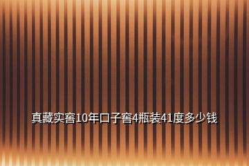 真藏实窖10年口子窖4瓶装41度多少钱