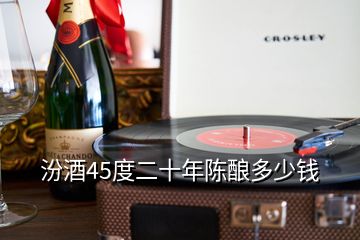 汾酒45度二十年陈酿多少钱