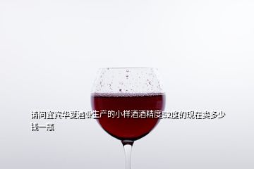 请问宜宾华夏酒业生产的小样酒酒精度52度的现在卖多少钱一瓶