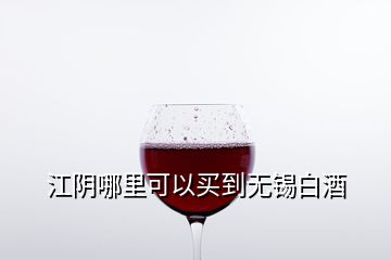 江阴哪里可以买到无锡白酒