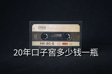 20年口子窖多少钱一瓶