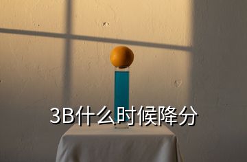 3B什么时候降分