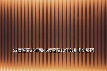 52度鉴藏20年和45度鉴藏10年分别多少钱阿