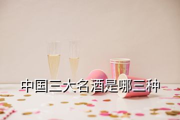 中国三大名酒是哪三种