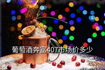 葡萄酒奔富407市场价多少