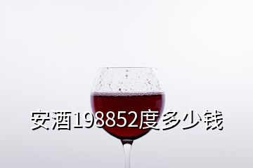 安酒198852度多少钱