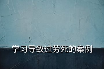 学习导致过劳死的案例