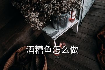 酒糟鱼怎么做