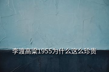 李渡高粱1955为什么这么珍贵