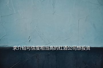 求介绍可信度相当高的红酒公司想投资