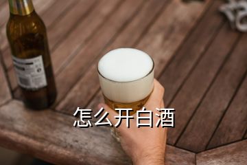 怎么开白酒