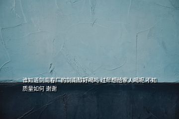 谁知道剑南春厂的剑南醇好喝吗 过年想给家人喝呢 不知质量如何 谢谢