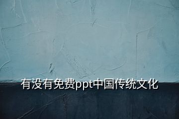 有没有免费ppt中国传统文化