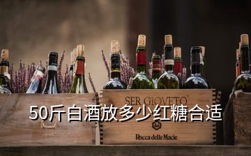 50斤白酒放多少红糖合适