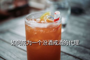 如何成为一个汾酒戒酒的代理