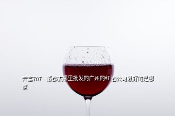 奔富707一般都去哪里批发的广州的红酒公司最好的是哪家