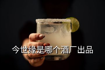 今世缘是哪个酒厂出品