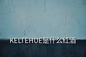 KELTEHUE是什么红酒