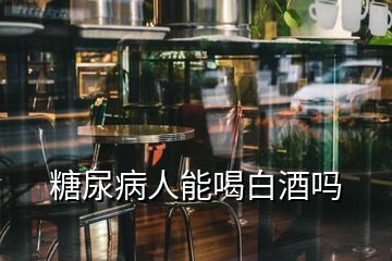 糖尿病人能喝白酒吗