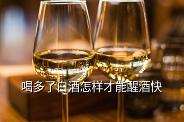 喝多了白酒怎样才能醒酒快