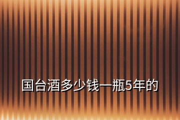 国台酒多少钱一瓶5年的