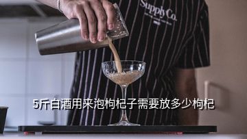 5斤白酒用来泡枸杞子需要放多少枸杞