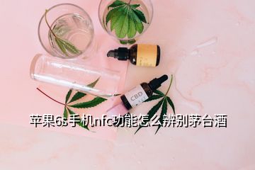 苹果6s手机nfc功能怎么辨别茅台酒