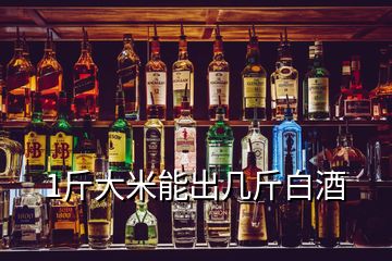 1斤大米能出几斤白酒