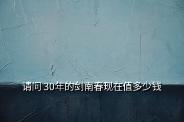 请问 30年的剑南春现在值多少钱