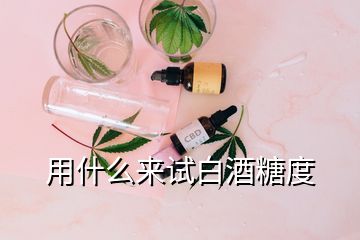 用什么来试白酒糖度