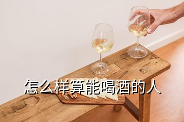 怎么样算能喝酒的人