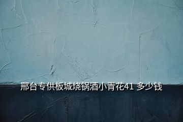 邢台专供板城烧锅酒小青花41 多少钱