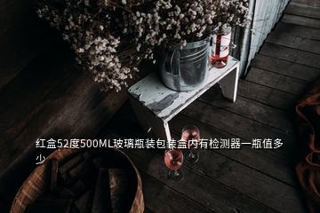 红盒52度500ML玻璃瓶装包装盒内有检测器一瓶值多少