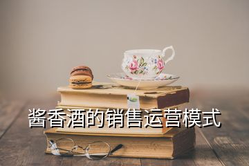 酱香酒的销售运营模式