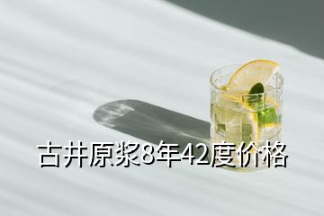 古井原浆8年42度价格