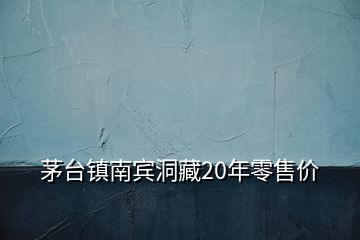 茅台镇南宾洞藏20年零售价