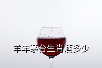 羊年茅台生肖酒多少