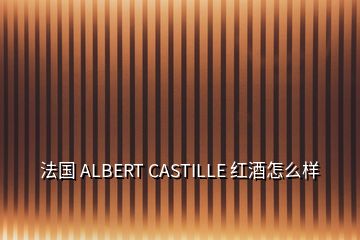 法国 ALBERT CASTILLE 红酒怎么样