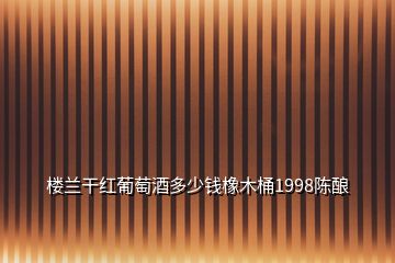 楼兰干红葡萄酒多少钱橡木桶1998陈酿