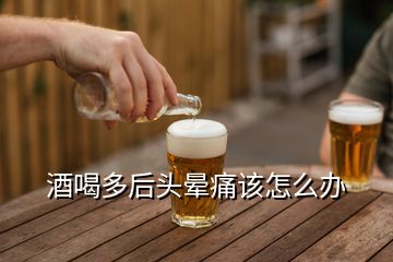 酒喝多后头晕痛该怎么办