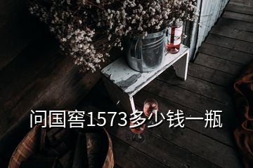 问国窖1573多少钱一瓶