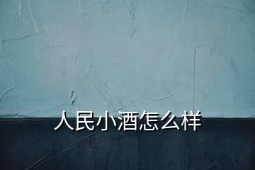 人民小酒怎么样