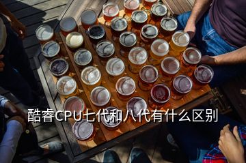 酷睿CPU七代和八代有什么区别