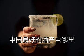 中国最好的酒产自哪里